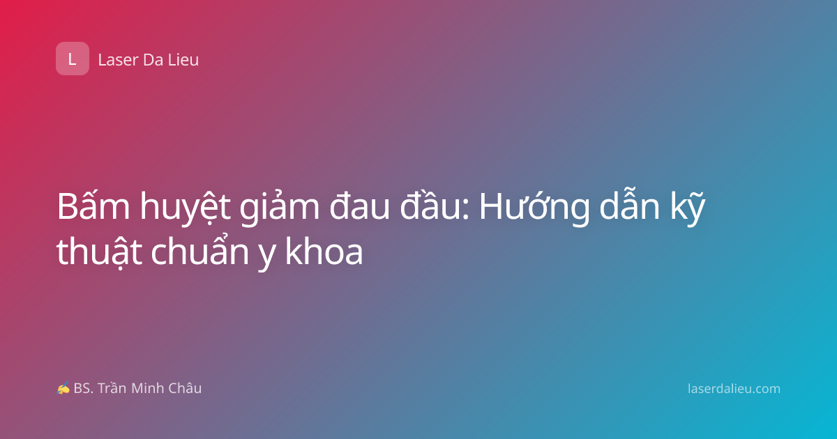 Bấm huyệt giảm đau đầu: Hướng dẫn kỹ thuật chuẩn y khoa