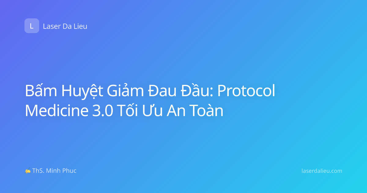 Bấm Huyệt Giảm Đau Đầu: Protocol Medicine 3.0 Tối Ưu An Toàn