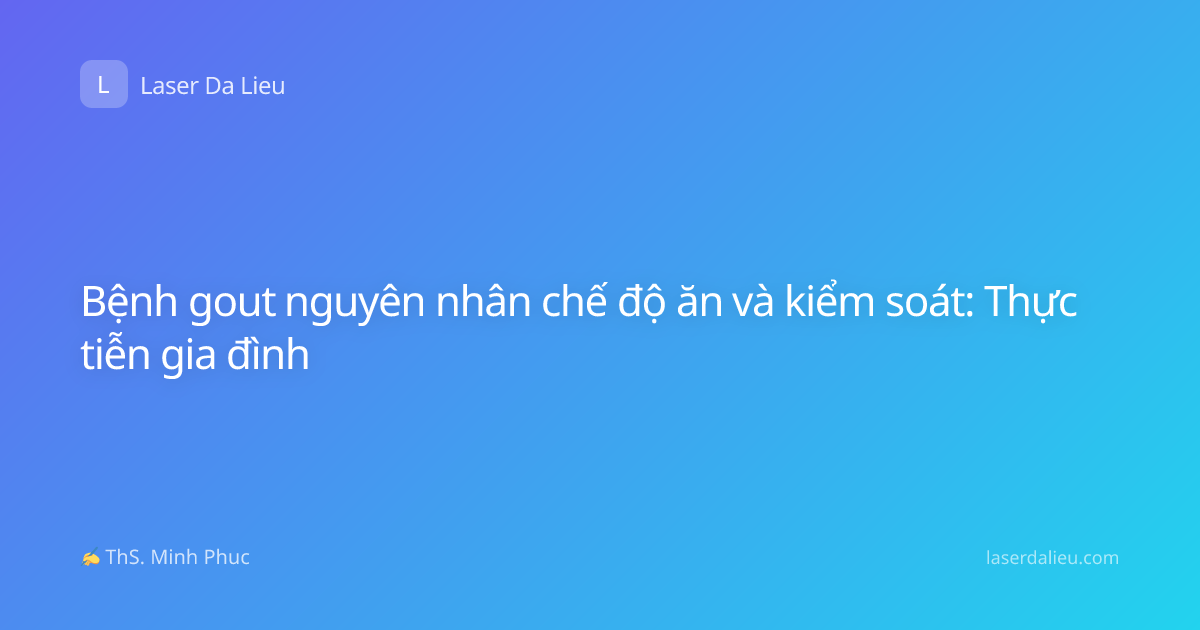 Bệnh gout nguyên nhân chế độ ăn và kiểm soát: Thực tiễn gia đình