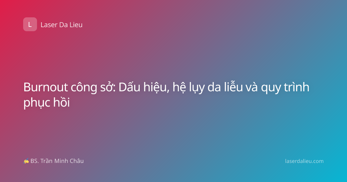 Burnout công sở: Dấu hiệu, hệ lụy da liễu và quy trình phục hồi