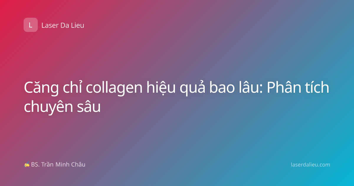Căng chỉ collagen hiệu quả bao lâu: Phân tích chuyên sâu