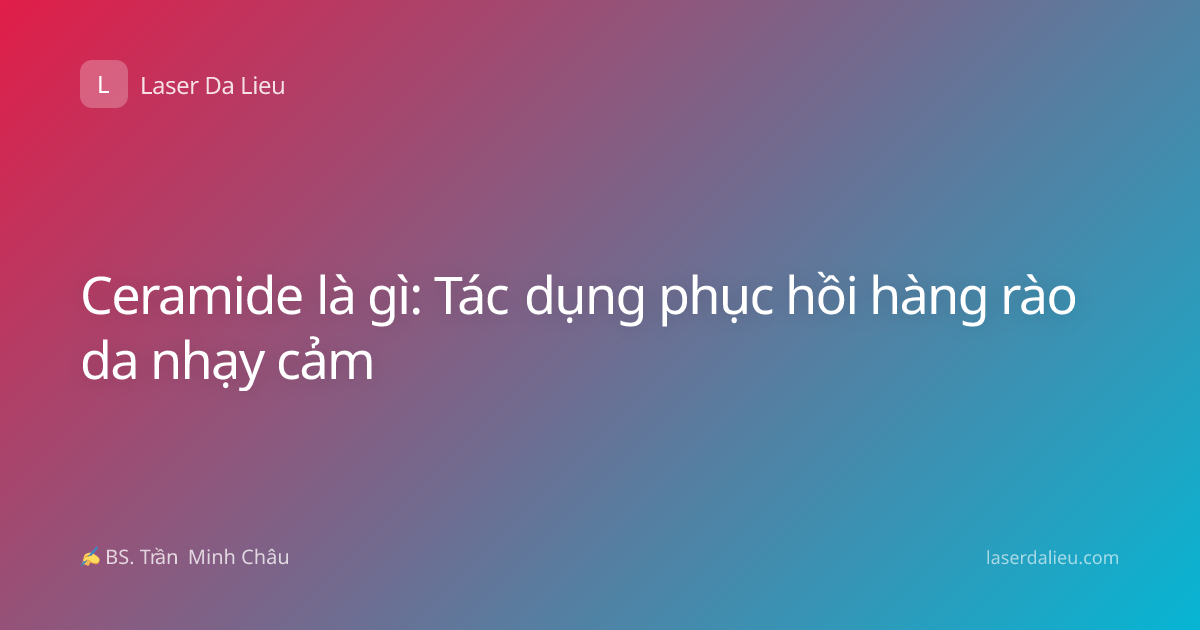 Ceramide là gì: Tác dụng phục hồi hàng rào da nhạy cảm