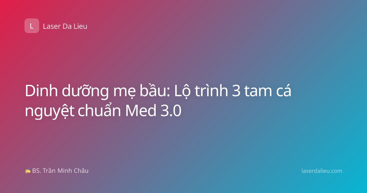 Dinh dưỡng mẹ bầu: Lộ trình 3 tam cá nguyệt chuẩn Med 3.0
