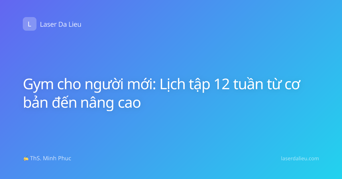 Gym cho người mới: Lịch tập 12 tuần từ cơ bản đến nâng cao