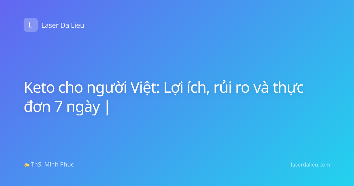 Keto cho người Việt: Lợi ích, rủi ro và thực đơn 7 ngày |