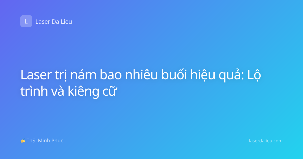 Laser trị nám bao nhiêu buổi hiệu quả: Lộ trình và kiêng cữ