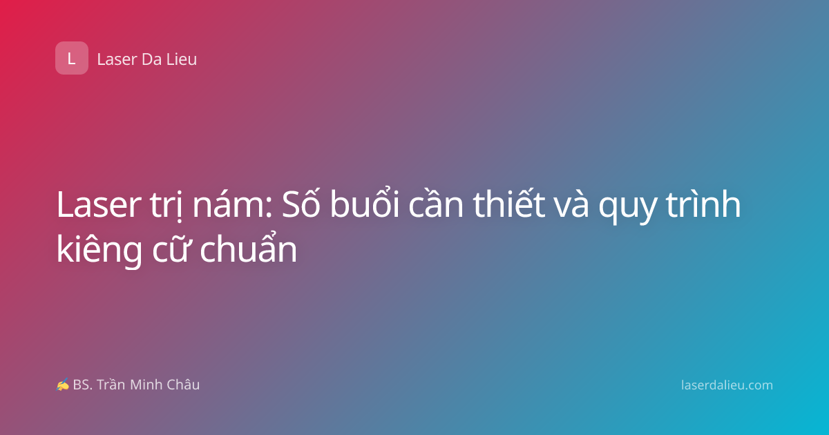 Laser trị nám: Số buổi cần thiết và quy trình kiêng cữ chuẩn