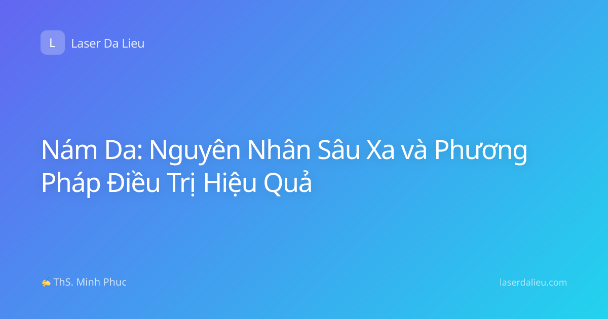 Nám Da: Nguyên Nhân Sâu Xa và Phương Pháp Điều Trị Hiệu Quả
