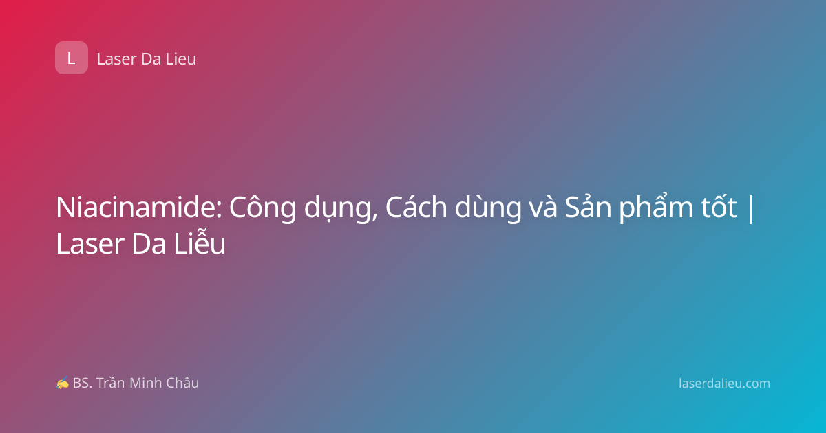 Niacinamide: Công dụng, Cách dùng và Sản phẩm tốt | Laser Da Liễu