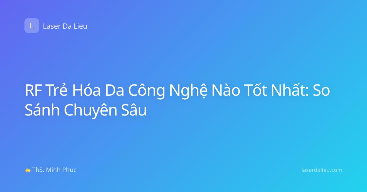 RF Trẻ Hóa Da Công Nghệ Nào Tốt Nhất: So Sánh Chuyên Sâu