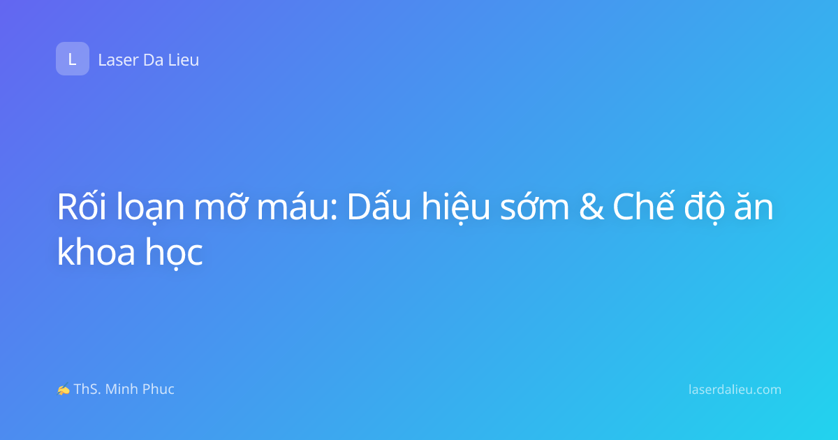 Rối loạn mỡ máu: Dấu hiệu sớm & Chế độ ăn khoa học
