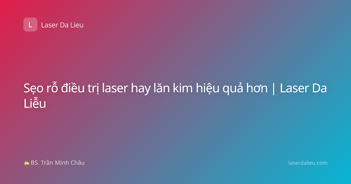 Sẹo rỗ điều trị laser hay lăn kim hiệu quả hơn | Laser Da Liễu
