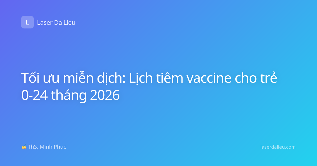 Tối ưu miễn dịch: Lịch tiêm vaccine cho trẻ 0-24 tháng 2026