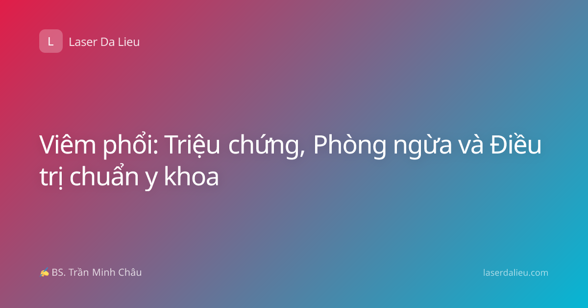 Viêm phổi: Triệu chứng, Phòng ngừa và Điều trị chuẩn y khoa