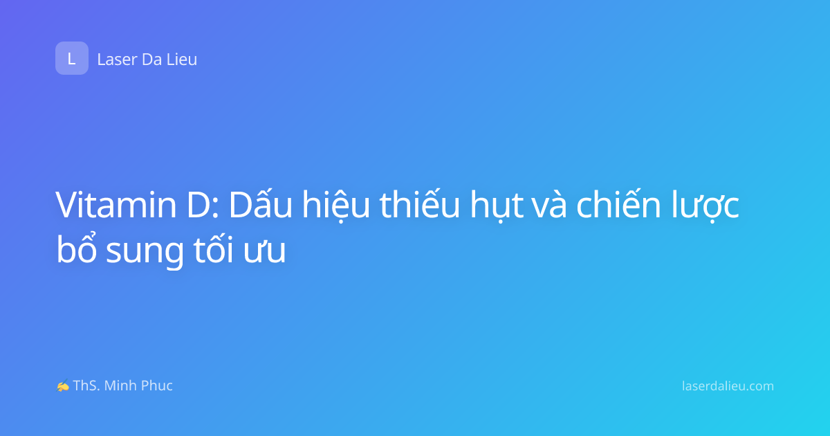 Vitamin D: Dấu hiệu thiếu hụt và chiến lược bổ sung tối ưu